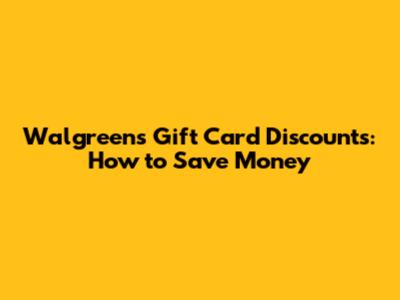 Walgreens Gift Card Discounts: How to Save Money