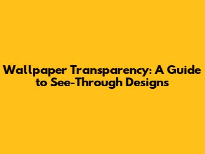 Wallpaper Transparency: A Guide to See-Through Designs