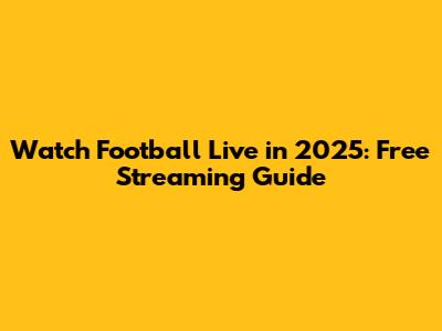 Watch Football Live in 2025: Free Streaming Guide