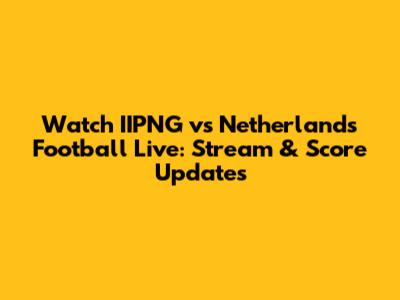 Watch IIPNG vs Netherlands Football Live: Stream & Score Updates