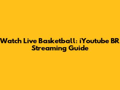 Watch Live Basketball: iYoutube BR Streaming Guide