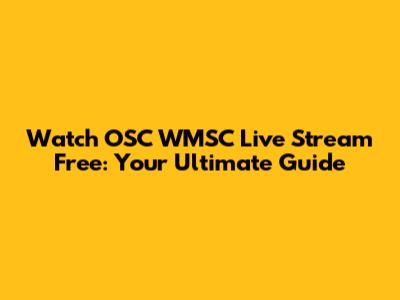 Watch OSC WMSC Live Stream Free: Your Ultimate Guide