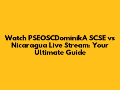 Watch PSEOSCDominikA SCSE vs Nicaragua Live Stream: Your Ultimate Guide