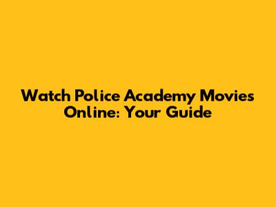 Watch Police Academy Movies Online: Your Guide