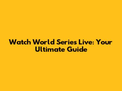 Watch World Series Live: Your Ultimate Guide