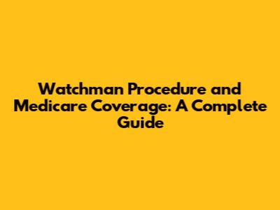 Watchman Procedure and Medicare Coverage: A Complete Guide