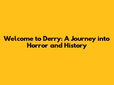 Welcome to Derry: A Journey into Horror and History