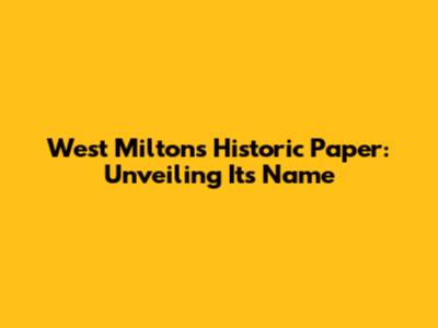 West Milton's Historic Paper: Unveiling Its Name