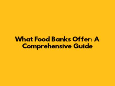What Food Banks Offer: A Comprehensive Guide