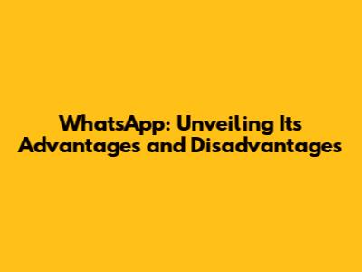 WhatsApp: Unveiling Its Advantages and Disadvantages