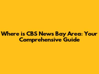 Where is CBS News Bay Area: Your Comprehensive Guide