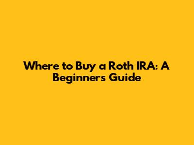 Where to Buy a Roth IRA: A Beginner's Guide