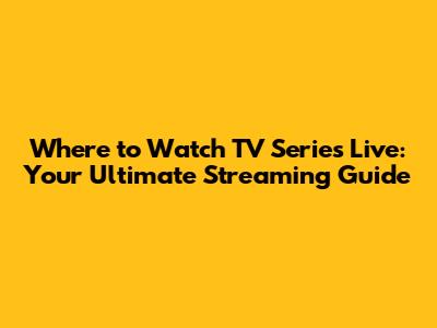 Where to Watch TV Series Live: Your Ultimate Streaming Guide