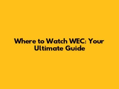 Where to Watch WEC: Your Ultimate Guide