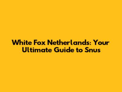 White Fox Netherlands: Your Ultimate Guide to Snus
