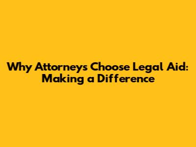 Why Attorneys Choose Legal Aid: Making a Difference