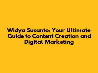 Widya Susanto: Your Ultimate Guide to Content Creation and Digital Marketing