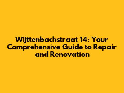 Wijttenbachstraat 14: Your Comprehensive Guide to Repair and Renovation