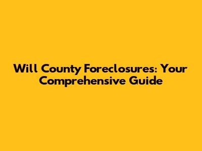 Will County Foreclosures: Your Comprehensive Guide