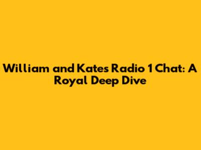 William and Kate's Radio 1 Chat: A Royal Deep Dive