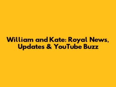 William and Kate: Royal News, Updates & YouTube Buzz