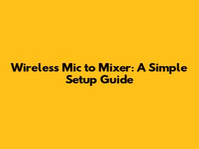 Wireless Mic to Mixer: A Simple Setup Guide