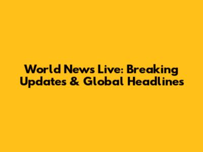 World News Live: Breaking Updates & Global Headlines