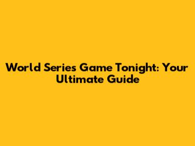 World Series Game Tonight: Your Ultimate Guide