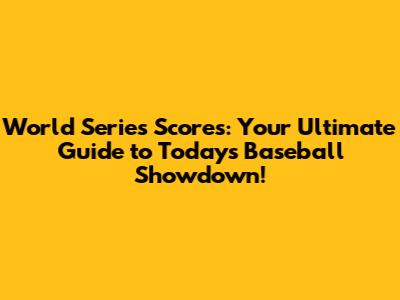 World Series Scores: Your Ultimate Guide to Today's Baseball Showdown!