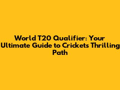 World T20 Qualifier: Your Ultimate Guide to Cricket's Thrilling Path