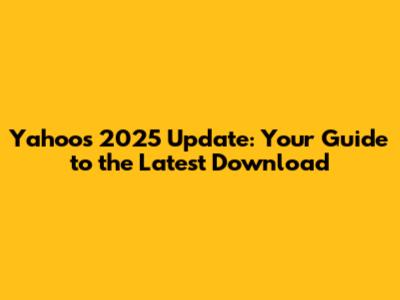 Yahoo's 2025 Update: Your Guide to the Latest Download
