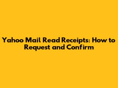 Yahoo Mail Read Receipts: How to Request and Confirm