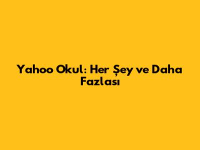 Yahoo Okul: Her Şey ve Daha Fazlası