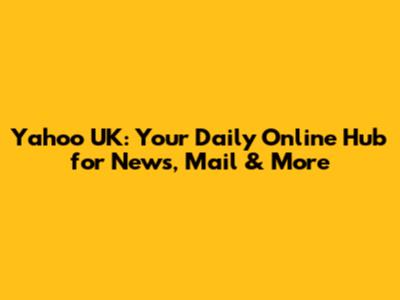 Yahoo UK: Your Daily Online Hub for News, Mail & More