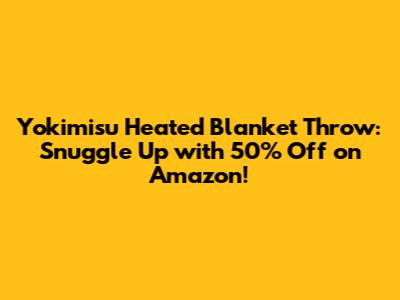 Yokimisu Heated Blanket Throw: Snuggle Up with 50% Off on Amazon!
