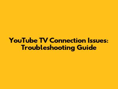 YouTube TV Connection Issues: Troubleshooting Guide