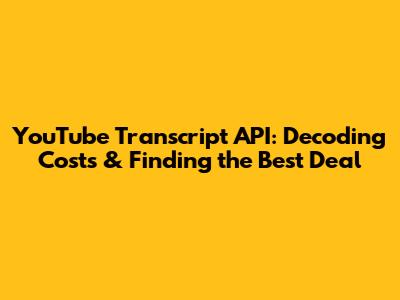 YouTube Transcript API: Decoding Costs & Finding the Best Deal