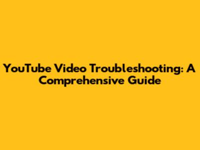 YouTube Video Troubleshooting: A Comprehensive Guide