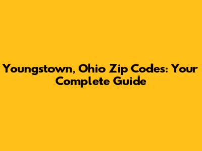 Youngstown, Ohio Zip Codes: Your Complete Guide