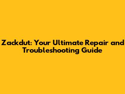 Zackdut: Your Ultimate Repair and Troubleshooting Guide
