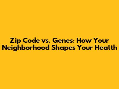 Zip Code vs. Genes: How Your Neighborhood Shapes Your Health