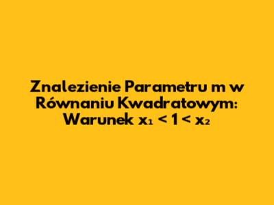 Znalezienie Parametru 'm' w Równaniu Kwadratowym: Warunek x₁ < 1 < x₂