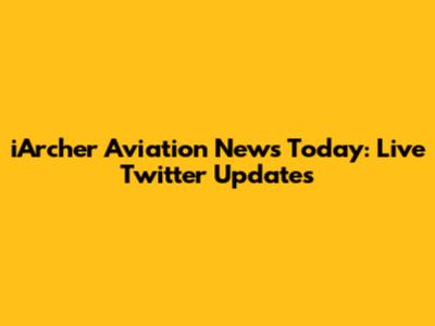 iArcher Aviation News Today: Live Twitter Updates