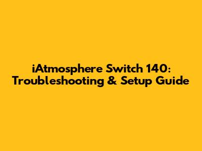 iAtmosphere Switch 140: Troubleshooting & Setup Guide
