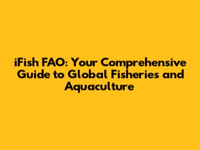 iFish FAO: Your Comprehensive Guide to Global Fisheries and Aquaculture