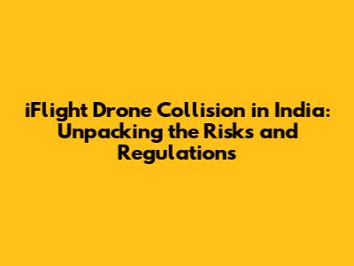iFlight Drone Collision in India: Unpacking the Risks and Regulations