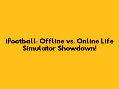iFootball: Offline vs. Online Life Simulator Showdown!