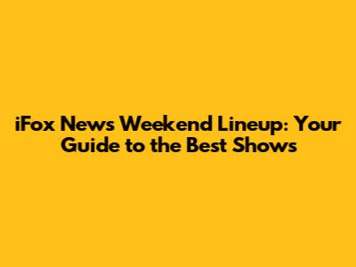 iFox News Weekend Lineup: Your Guide to the Best Shows