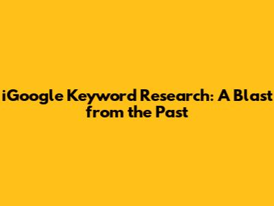 iGoogle Keyword Research: A Blast from the Past
