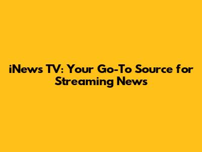 iNews TV: Your Go-To Source for Streaming News